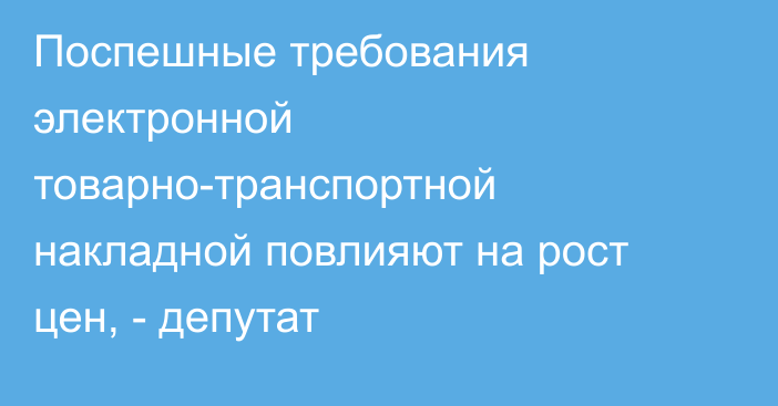 Поспешные требования электронной товарно-транспортной накладной повлияют на рост цен, - депутат