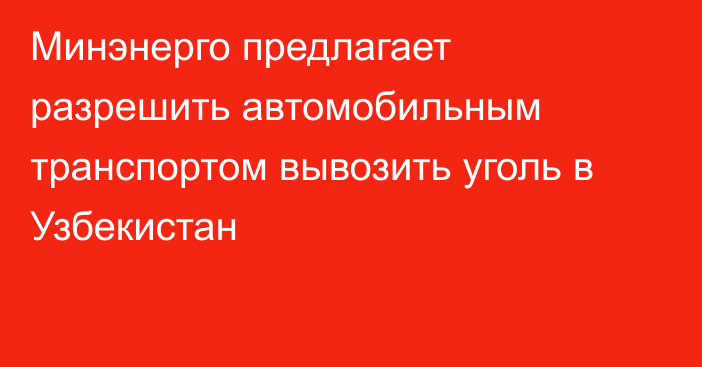 Минэнерго предлагает разрешить автомобильным транспортом вывозить уголь в Узбекистан