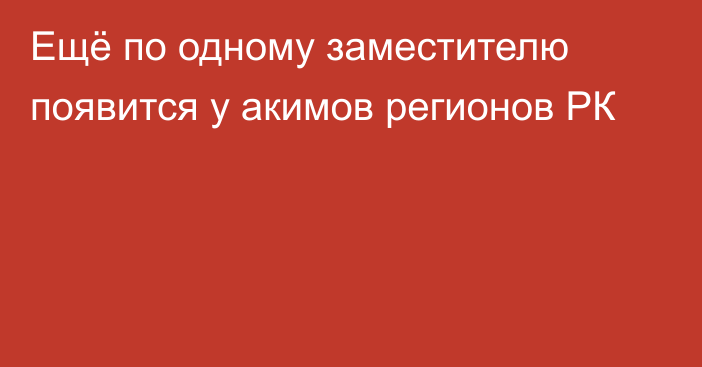 Ещё по одному заместителю появится у акимов регионов РК