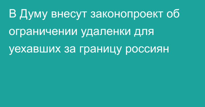 В Думу внесут законопроект об ограничении удаленки для уехавших за границу россиян