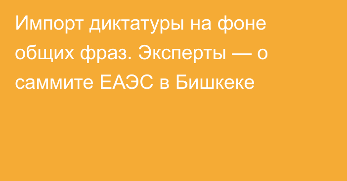 Импорт диктатуры на фоне общих фраз. Эксперты — о саммите ЕАЭС в Бишкеке