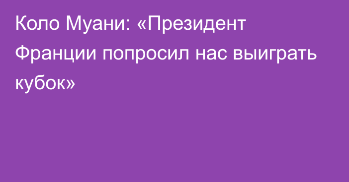 Коло Муани: «Президент Франции попросил нас выиграть кубок»