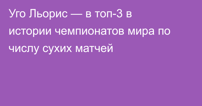 Уго Льорис — в топ-3 в истории чемпионатов мира по числу сухих матчей