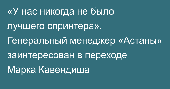 «У нас никогда не было лучшего спринтера». Генеральный менеджер «Астаны» заинтересован в переходе Марка Кавендиша