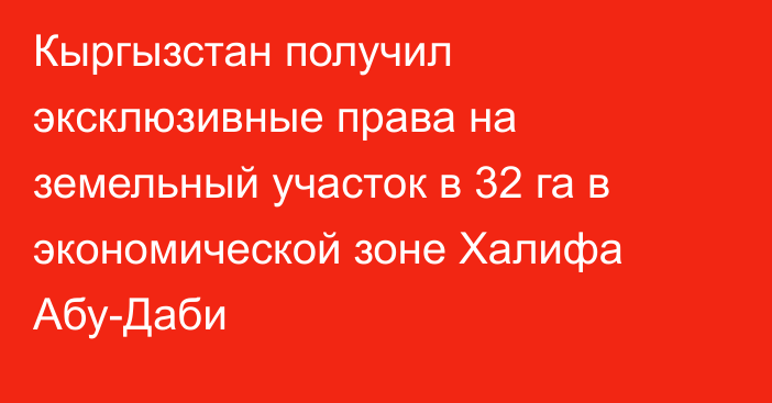 Кыргызстан получил эксклюзивные права на земельный участок в 32 га в экономической зоне Халифа Абу-Даби