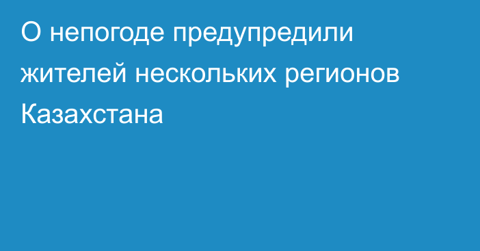 О непогоде предупредили жителей нескольких регионов Казахстана