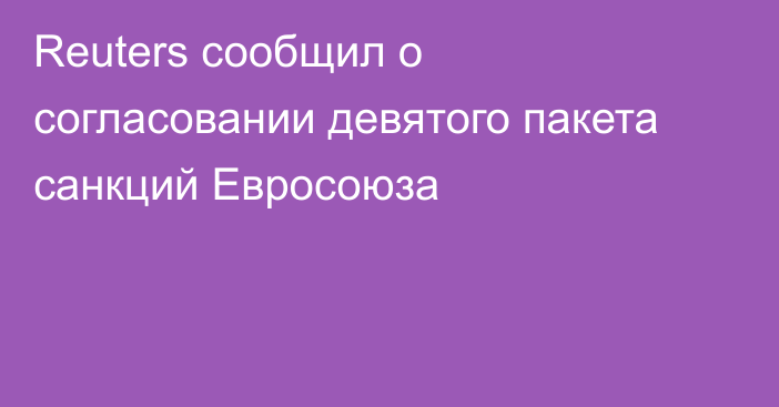 Reuters сообщил о согласовании девятого пакета санкций Евросоюза