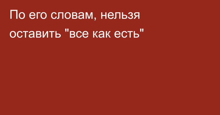 По его словам, нельзя оставить 