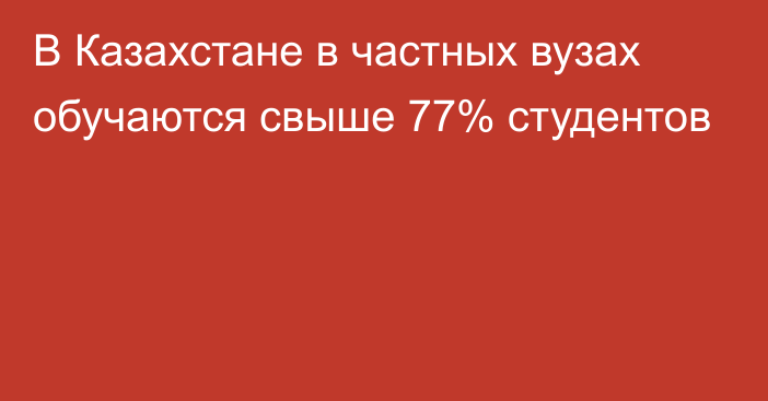 В Казахстане в частных вузах обучаются свыше 77% студентов