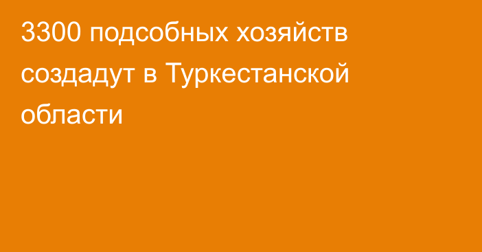 3300 подсобных хозяйств создадут в Туркестанской области