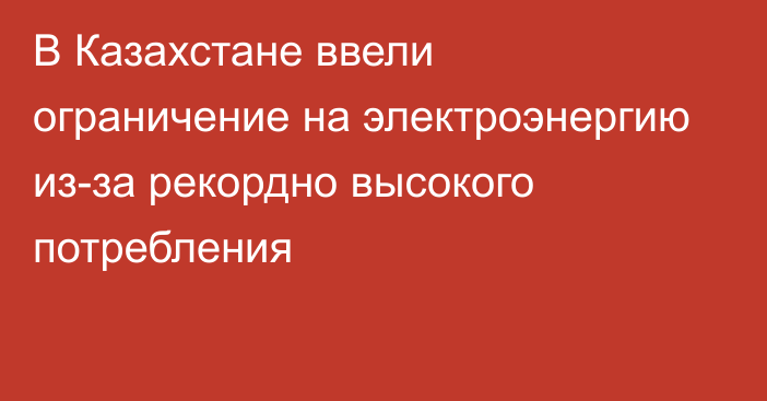 В Казахстане ввели ограничение на электроэнергию из-за рекордно высокого потребления