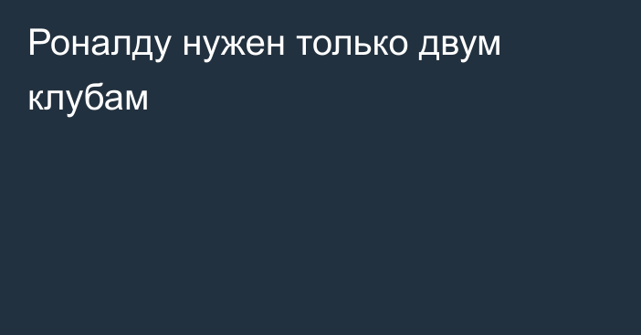 Роналду нужен только двум клубам