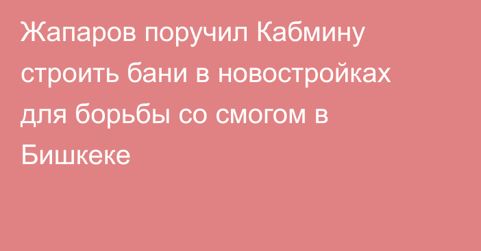 Жапаров поручил Кабмину строить бани в новостройках для борьбы со смогом в Бишкеке