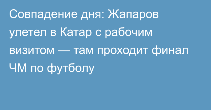 Совпадение дня: Жапаров улетел в Катар с рабочим визитом — там проходит финал ЧМ по футболу