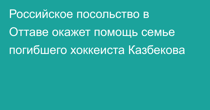 Российское посольство в Оттаве окажет помощь семье погибшего хоккеиста Казбекова