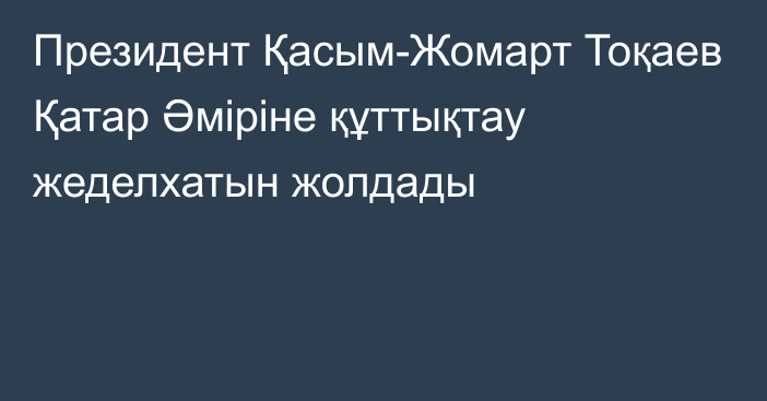 Президент Қасым-Жомарт Тоқаев Қатар Әміріне құттықтау жеделхатын жолдады