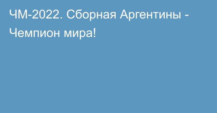 ЧМ-2022. Сборная Аргентины - Чемпион мира!