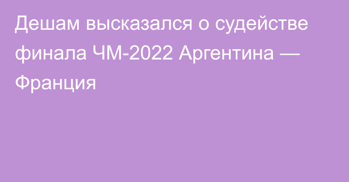 Дешам высказался о судействе финала ЧМ-2022 Аргентина — Франция