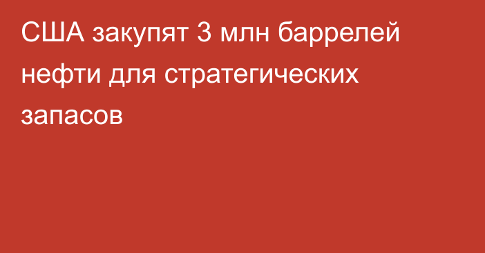 США закупят 3 млн баррелей нефти для стратегических запасов