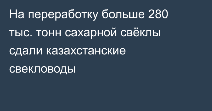 На переработку больше 280 тыс. тонн сахарной свёклы сдали казахстанские свекловоды