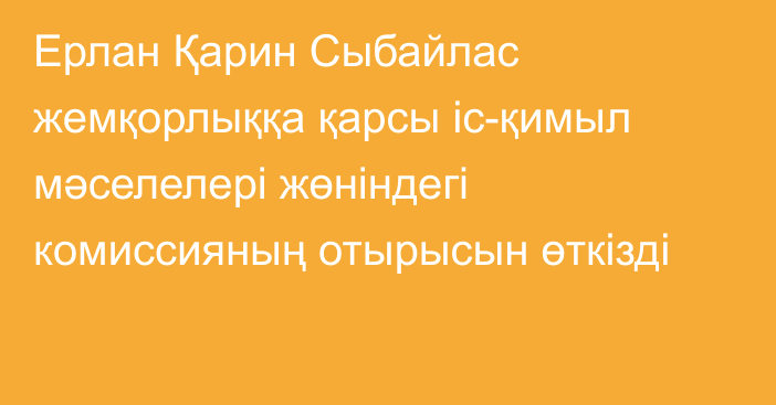 Ерлан Қарин Сыбайлас жемқорлыққа қарсы іс-қимыл мәселелері жөніндегі комиссияның отырысын өткізді