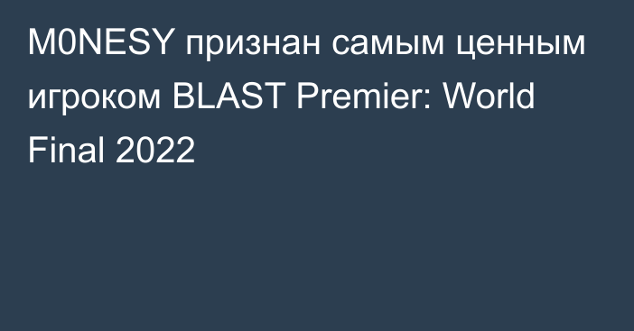 M0NESY признан самым ценным игроком BLAST Premier: World Final 2022