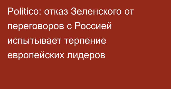 Politico: отказ Зеленского от переговоров с Россией испытывает терпение европейских лидеров