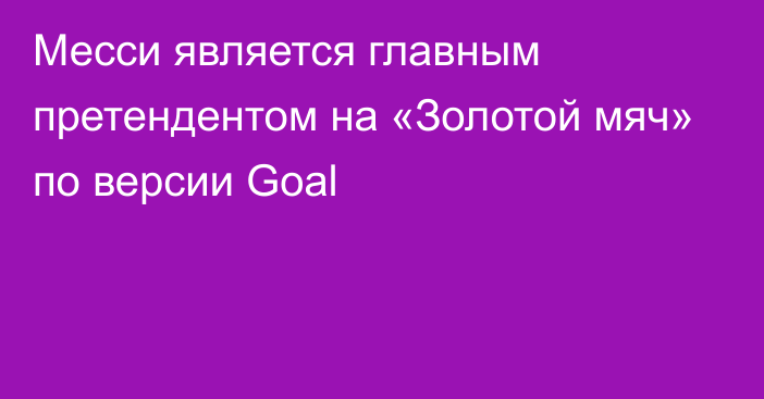 Месси является главным претендентом на «Золотой мяч» по версии Goal