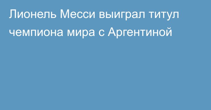 Лионель Месси выиграл титул чемпиона мира с Аргентиной