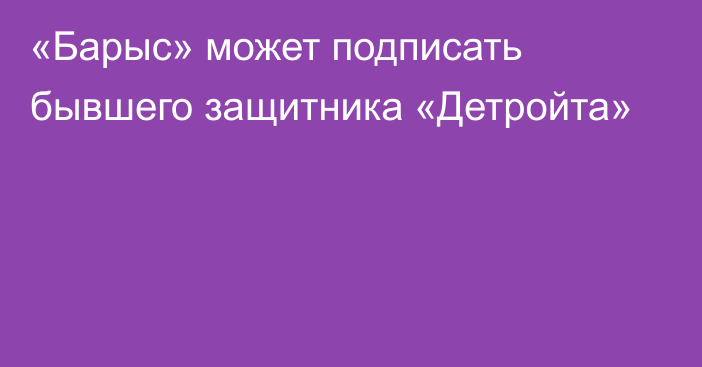 «Барыс» может подписать бывшего защитника «Детройта»