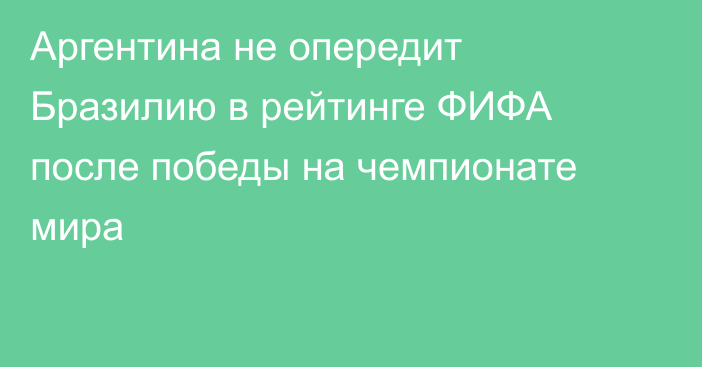 Аргентина не опередит Бразилию в рейтинге ФИФА после победы на чемпионате мира