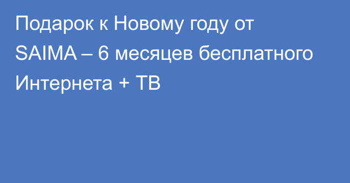 Подарок к Новому году от SAIMA – 6 месяцев бесплатного Интернета + ТВ