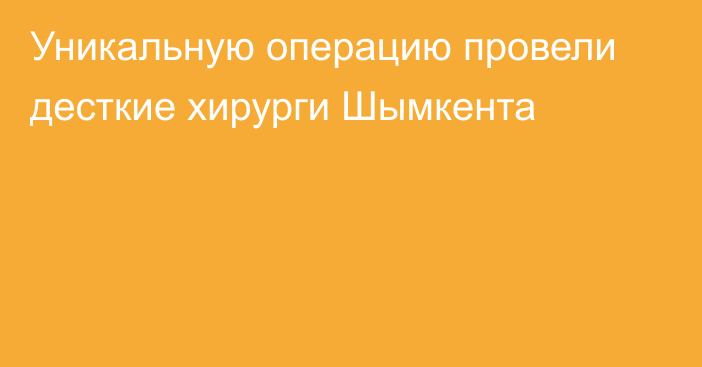 Уникальную операцию провели десткие хирурги Шымкента