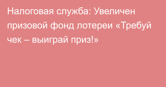 Налоговая служба: Увеличен призовой фонд лотереи «Требуй чек – выиграй приз!»