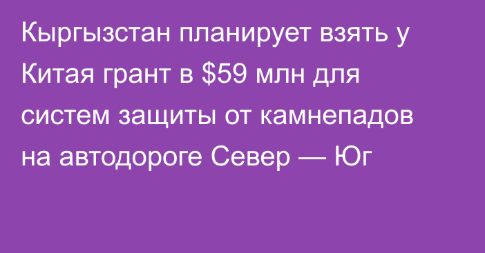 Кыргызстан планирует взять у Китая грант в $59 млн для систем защиты от камнепадов на автодороге Север — Юг