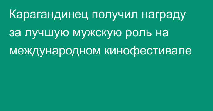 Карагандинец получил награду за лучшую мужскую роль на международном кинофестивале