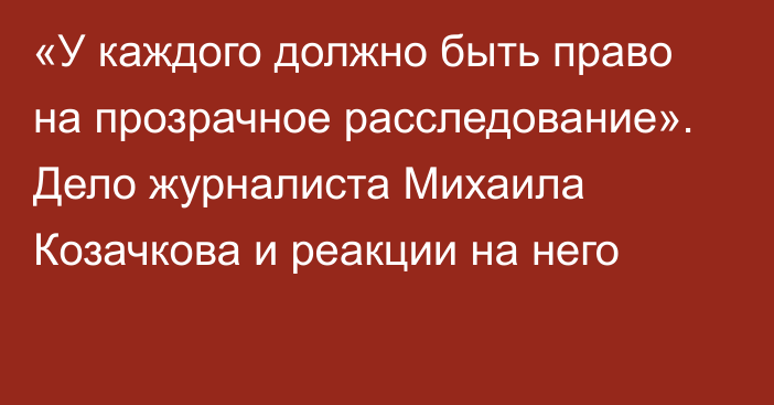 «У каждого должно быть право на прозрачное расследование». Дело журналиста Михаила Козачкова и реакции на него