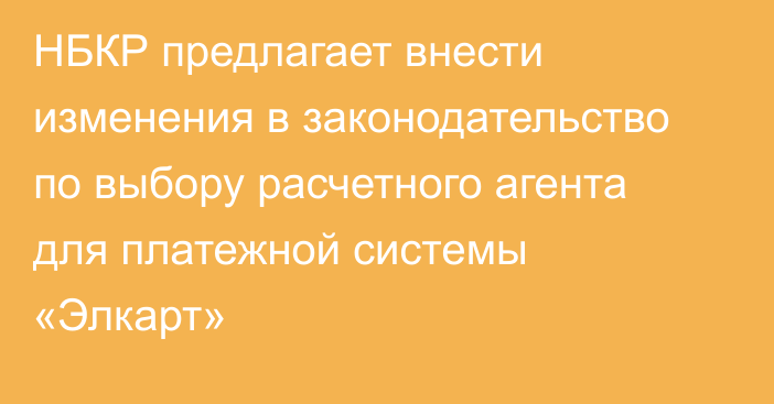 НБКР предлагает внести изменения в законодательство по выбору расчетного агента для платежной системы «Элкарт»