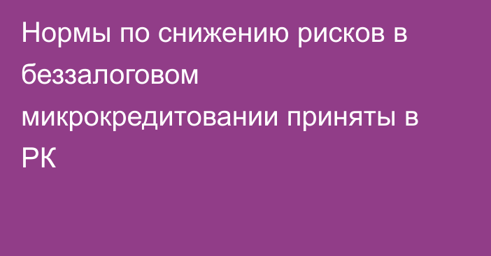 Нормы по снижению рисков в беззалоговом микрокредитовании приняты в РК