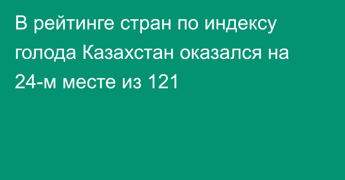 В рейтинге стран по индексу голода Казахстан оказался на 24-м месте из 121