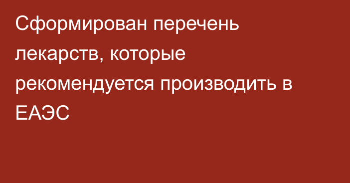 Сформирован перечень лекарств, которые рекомендуется производить в ЕАЭС