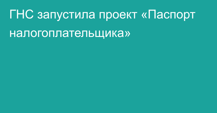 ГНС запустила проект «Паспорт налогоплательщика»