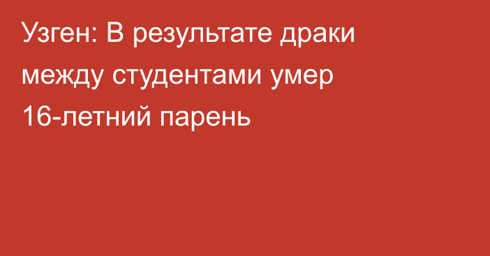 Узген: В результате драки между студентами умер 16-летний парень