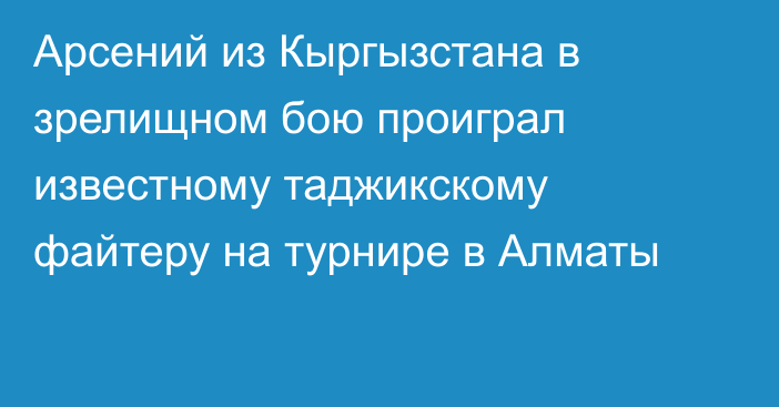 Арсений из Кыргызстана в зрелищном бою проиграл известному таджикскому файтеру на турнире в Алматы