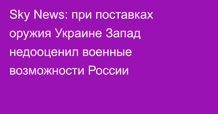 Sky News: при поставках оружия Украине Запад недооценил военные возможности России