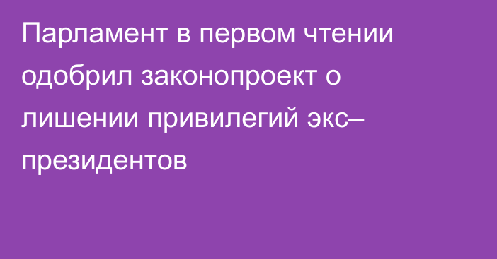 Парламент в первом чтении одобрил законопроект о лишении привилегий экс– президентов