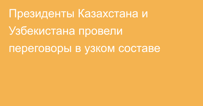 Президенты Казахстана и Узбекистана провели переговоры в узком составе