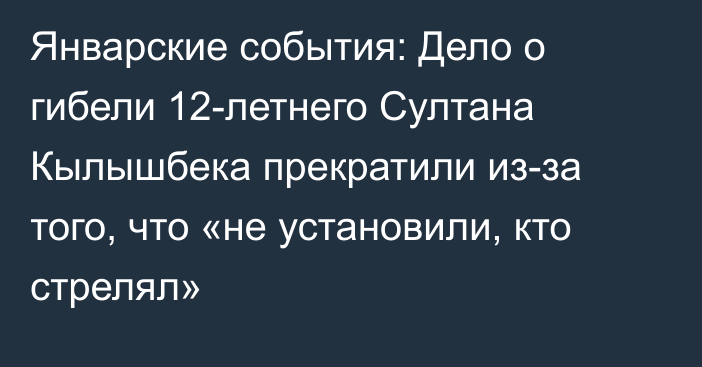 Январские события: Дело о гибели 12-летнего Султана Кылышбека прекратили из-за того, что «не установили, кто стрелял»