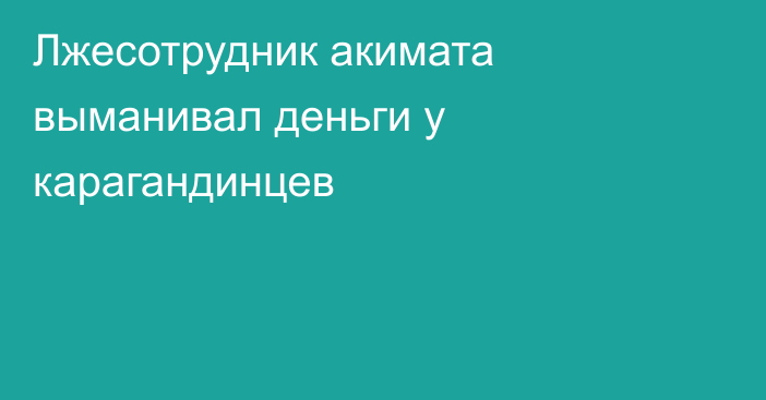 Лжесотрудник акимата выманивал деньги у карагандинцев