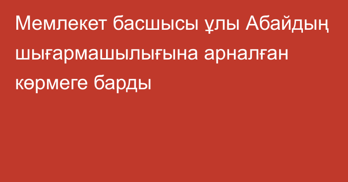 Мемлекет басшысы ұлы Абайдың шығармашылығына арналған көрмеге барды